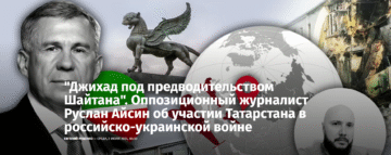 «Джихад под предводительством Шайтана». Оппозиционный журналист Руслан Айсин об участии Татарстана в российско-украинской войне